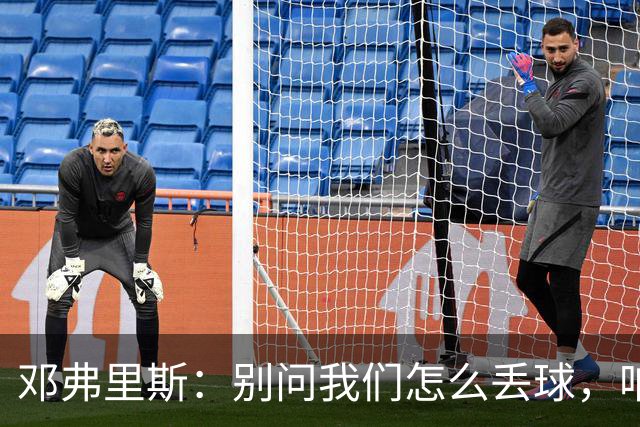 邓弗里斯：别问我们怎么丢球，咱们得学会“稳”住心态！